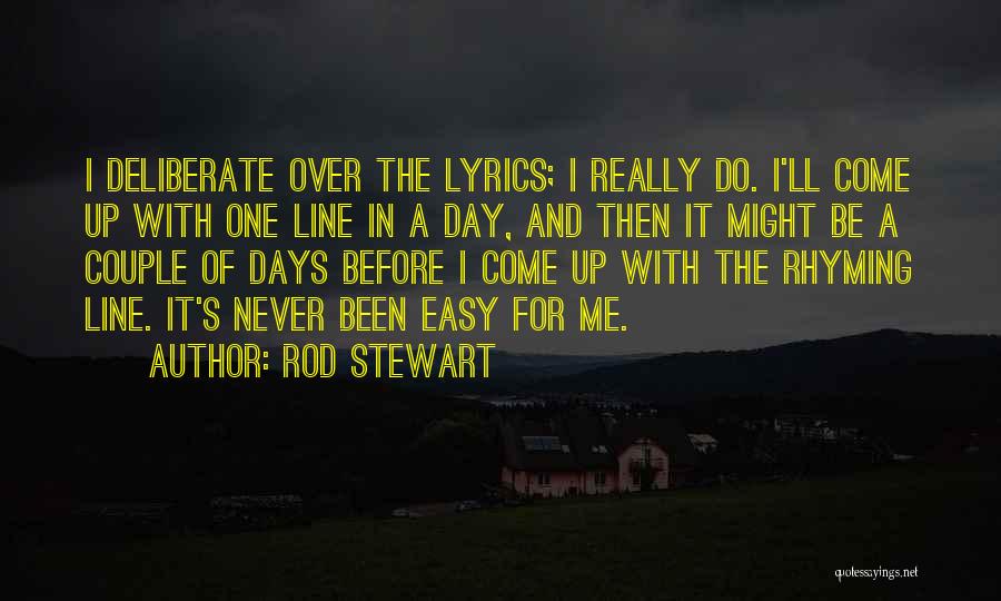 Rod Stewart Quotes: I Deliberate Over The Lyrics; I Really Do. I'll Come Up With One Line In A Day, And Then It