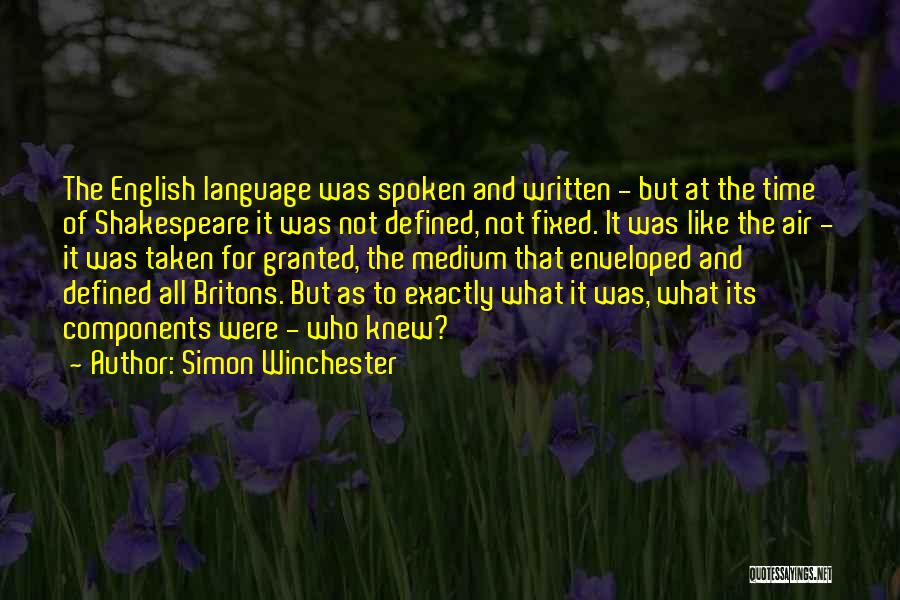 Simon Winchester Quotes: The English Language Was Spoken And Written - But At The Time Of Shakespeare It Was Not Defined, Not Fixed.