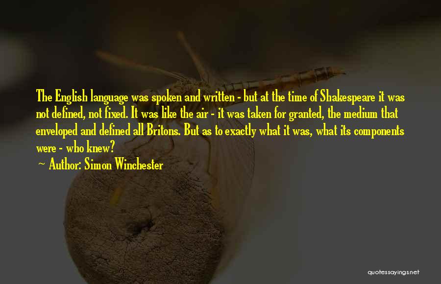 Simon Winchester Quotes: The English Language Was Spoken And Written - But At The Time Of Shakespeare It Was Not Defined, Not Fixed.