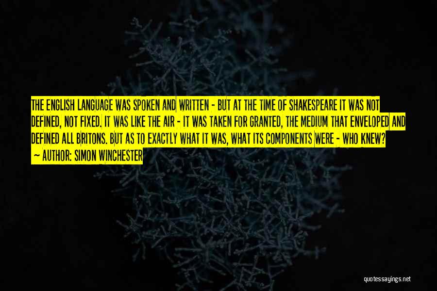 Simon Winchester Quotes: The English Language Was Spoken And Written - But At The Time Of Shakespeare It Was Not Defined, Not Fixed.
