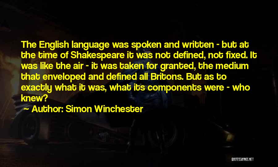 Simon Winchester Quotes: The English Language Was Spoken And Written - But At The Time Of Shakespeare It Was Not Defined, Not Fixed.