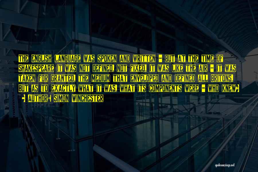 Simon Winchester Quotes: The English Language Was Spoken And Written - But At The Time Of Shakespeare It Was Not Defined, Not Fixed.