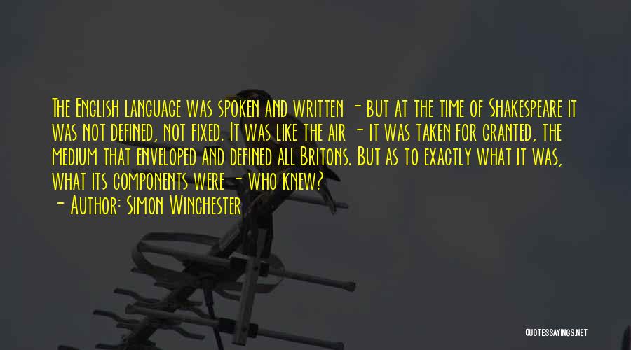 Simon Winchester Quotes: The English Language Was Spoken And Written - But At The Time Of Shakespeare It Was Not Defined, Not Fixed.