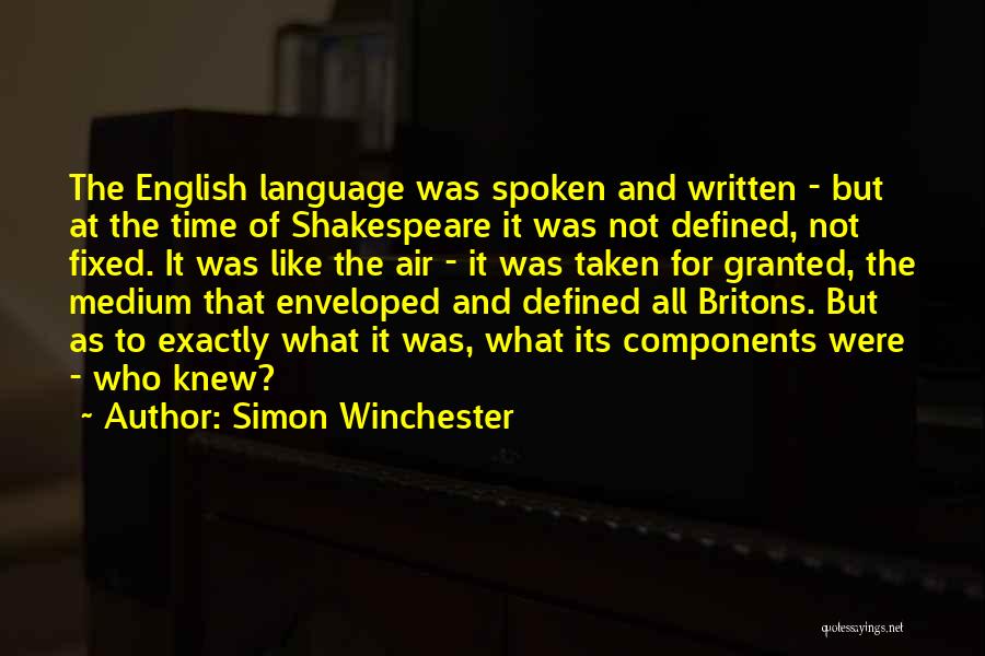 Simon Winchester Quotes: The English Language Was Spoken And Written - But At The Time Of Shakespeare It Was Not Defined, Not Fixed.