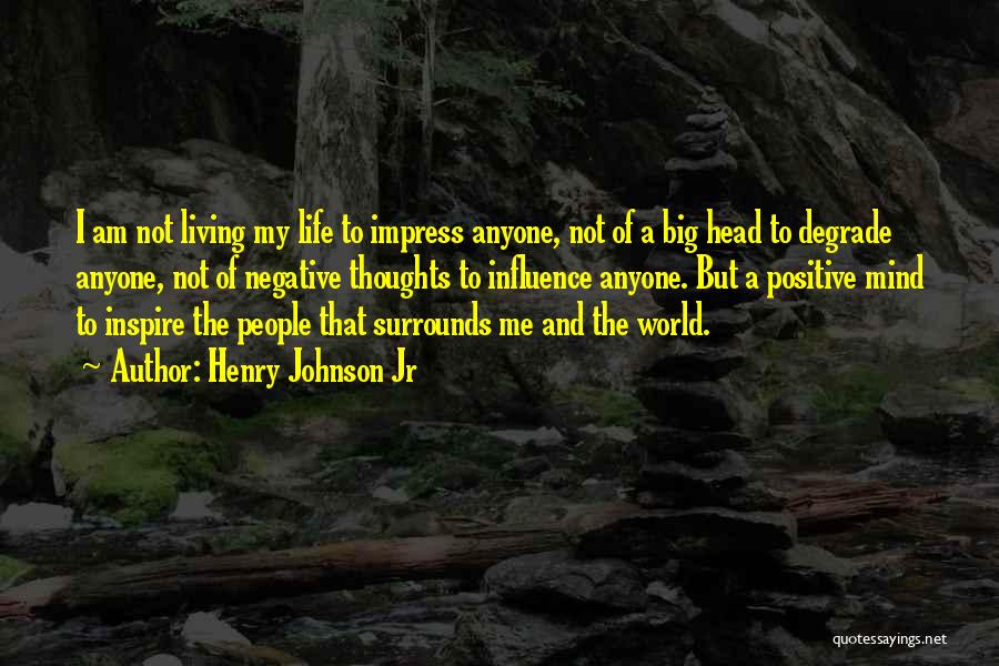 Henry Johnson Jr Quotes: I Am Not Living My Life To Impress Anyone, Not Of A Big Head To Degrade Anyone, Not Of Negative