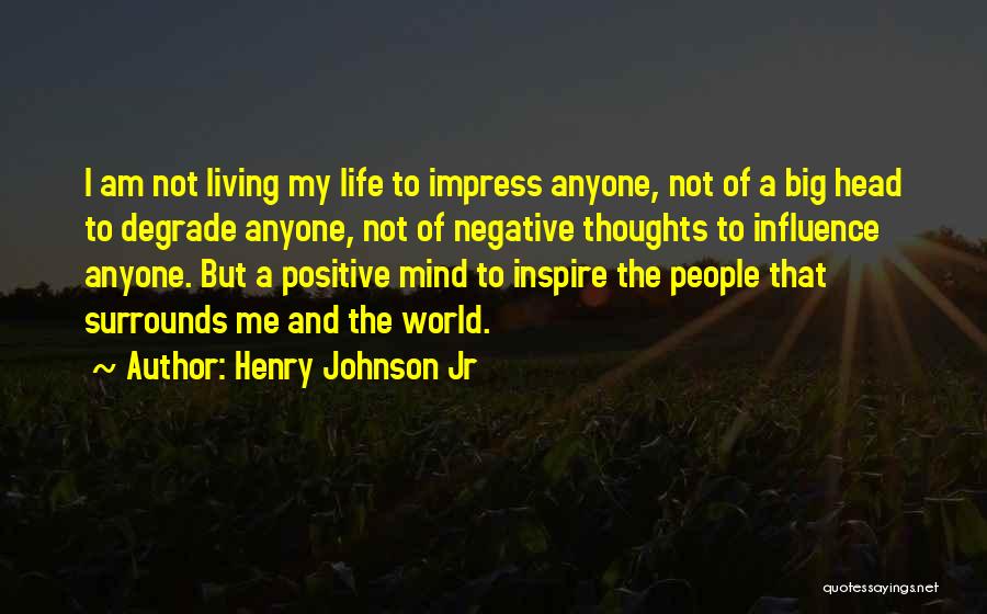 Henry Johnson Jr Quotes: I Am Not Living My Life To Impress Anyone, Not Of A Big Head To Degrade Anyone, Not Of Negative