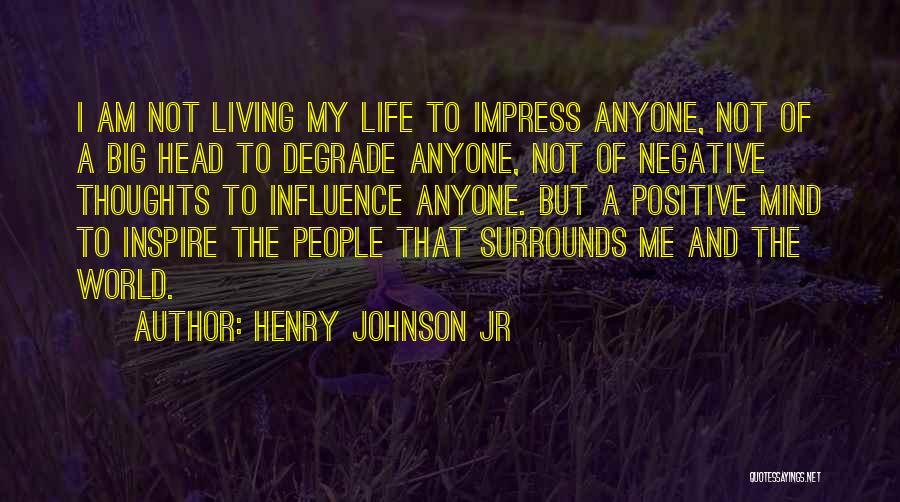 Henry Johnson Jr Quotes: I Am Not Living My Life To Impress Anyone, Not Of A Big Head To Degrade Anyone, Not Of Negative
