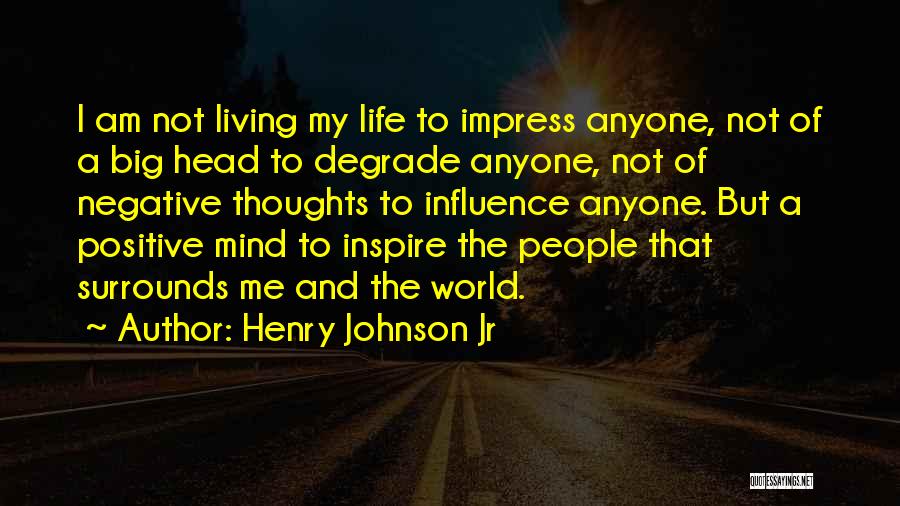 Henry Johnson Jr Quotes: I Am Not Living My Life To Impress Anyone, Not Of A Big Head To Degrade Anyone, Not Of Negative