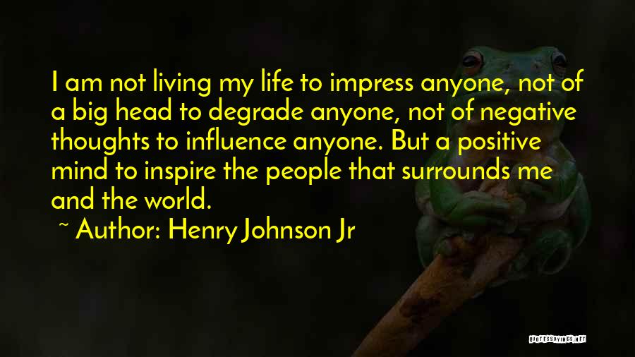 Henry Johnson Jr Quotes: I Am Not Living My Life To Impress Anyone, Not Of A Big Head To Degrade Anyone, Not Of Negative