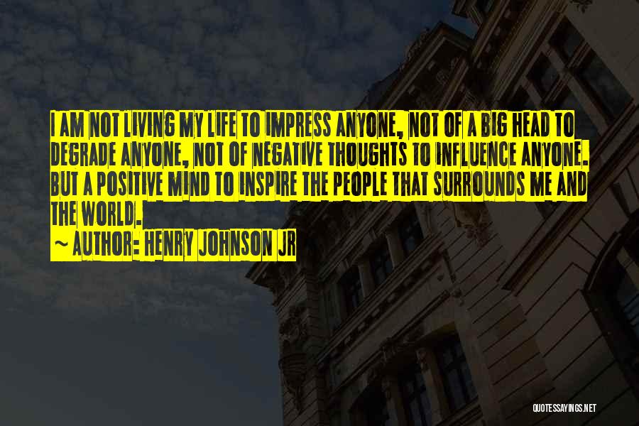 Henry Johnson Jr Quotes: I Am Not Living My Life To Impress Anyone, Not Of A Big Head To Degrade Anyone, Not Of Negative