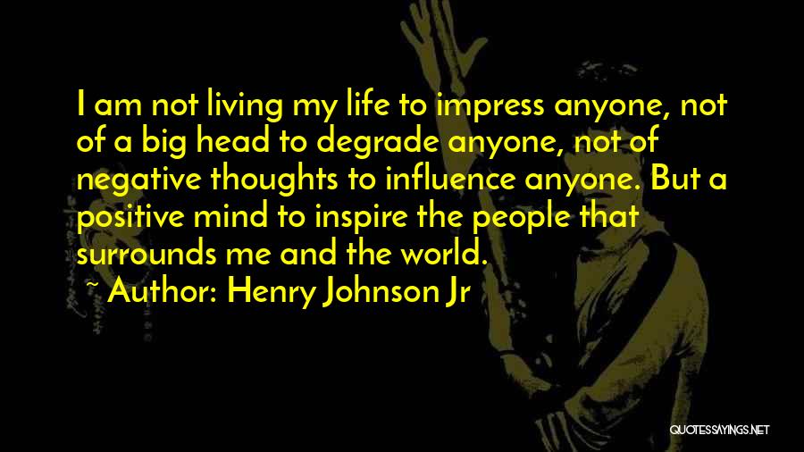 Henry Johnson Jr Quotes: I Am Not Living My Life To Impress Anyone, Not Of A Big Head To Degrade Anyone, Not Of Negative