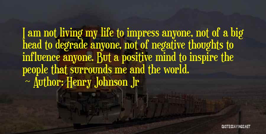 Henry Johnson Jr Quotes: I Am Not Living My Life To Impress Anyone, Not Of A Big Head To Degrade Anyone, Not Of Negative