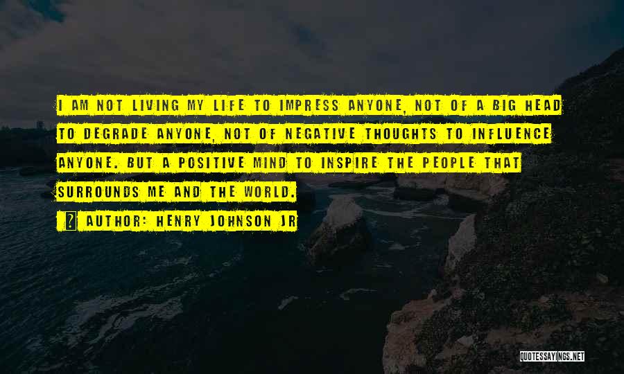 Henry Johnson Jr Quotes: I Am Not Living My Life To Impress Anyone, Not Of A Big Head To Degrade Anyone, Not Of Negative