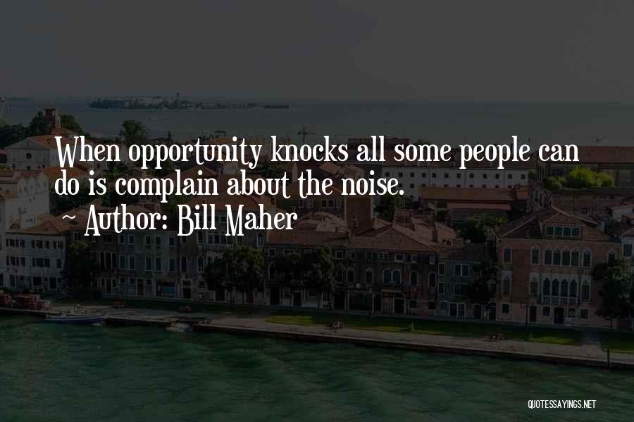Bill Maher Quotes: When Opportunity Knocks All Some People Can Do Is Complain About The Noise.