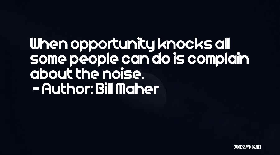 Bill Maher Quotes: When Opportunity Knocks All Some People Can Do Is Complain About The Noise.