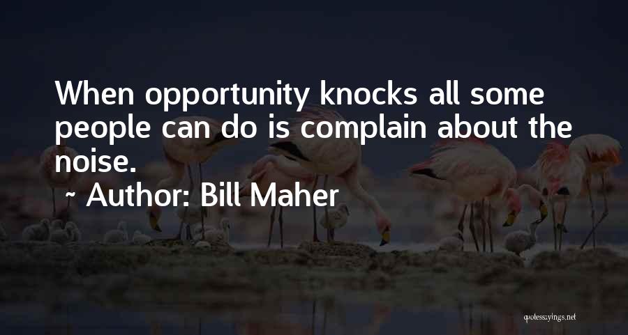 Bill Maher Quotes: When Opportunity Knocks All Some People Can Do Is Complain About The Noise.