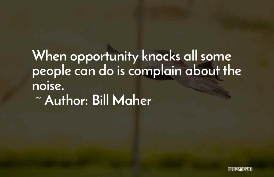 Bill Maher Quotes: When Opportunity Knocks All Some People Can Do Is Complain About The Noise.