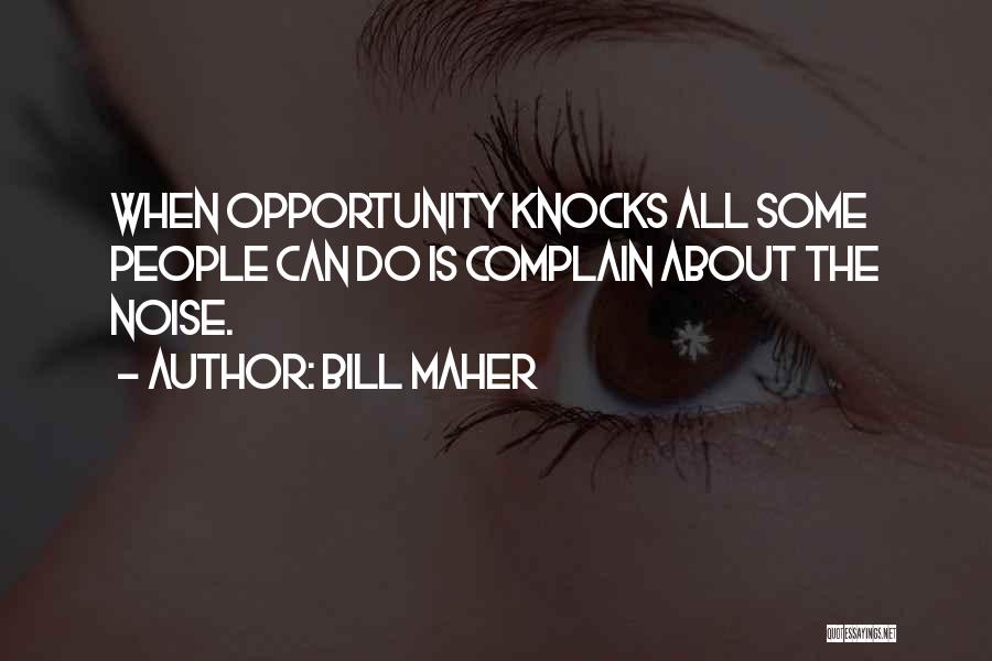 Bill Maher Quotes: When Opportunity Knocks All Some People Can Do Is Complain About The Noise.