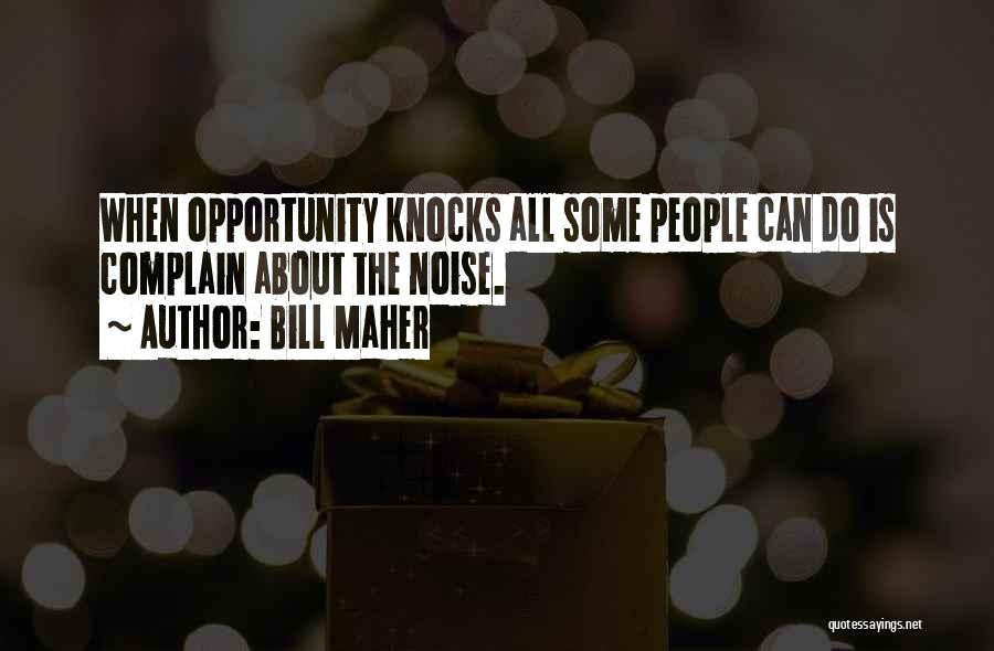 Bill Maher Quotes: When Opportunity Knocks All Some People Can Do Is Complain About The Noise.