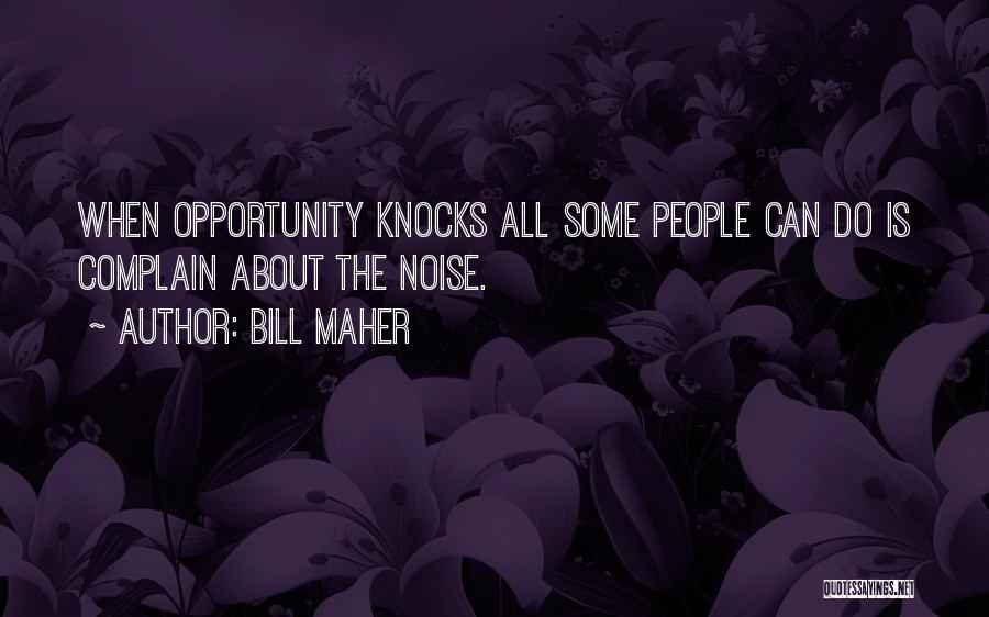 Bill Maher Quotes: When Opportunity Knocks All Some People Can Do Is Complain About The Noise.