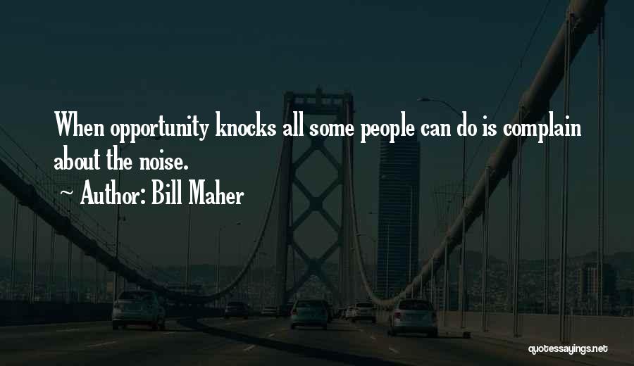 Bill Maher Quotes: When Opportunity Knocks All Some People Can Do Is Complain About The Noise.