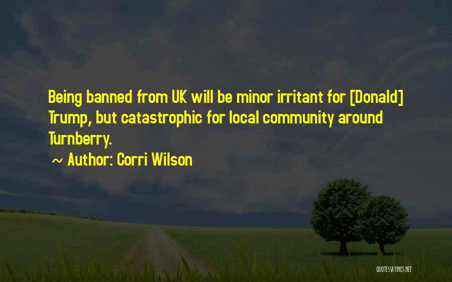 Corri Wilson Quotes: Being Banned From Uk Will Be Minor Irritant For [donald] Trump, But Catastrophic For Local Community Around Turnberry.