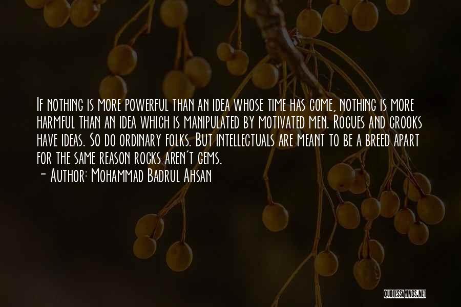 Mohammad Badrul Ahsan Quotes: If Nothing Is More Powerful Than An Idea Whose Time Has Come, Nothing Is More Harmful Than An Idea Which