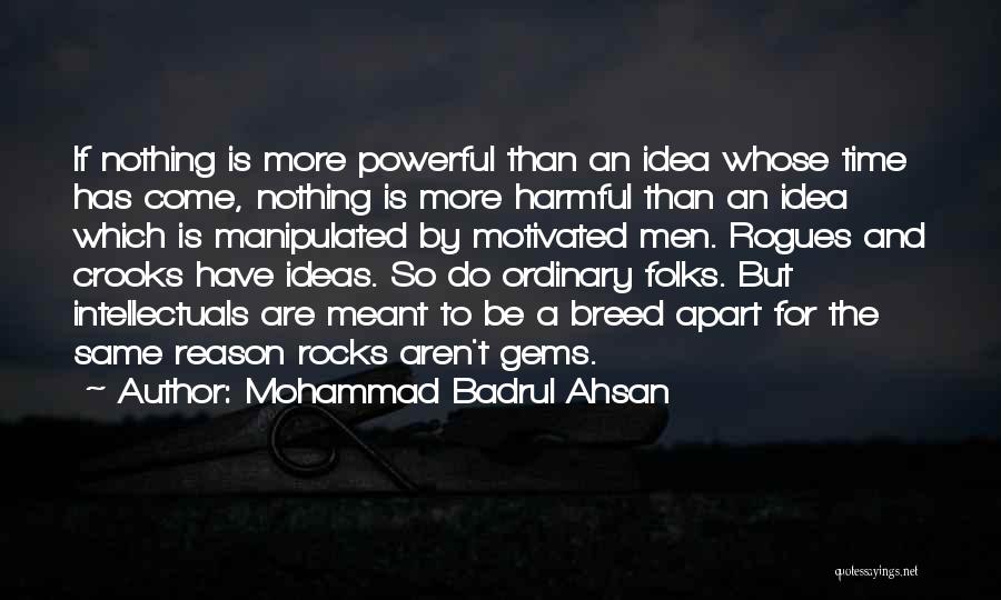 Mohammad Badrul Ahsan Quotes: If Nothing Is More Powerful Than An Idea Whose Time Has Come, Nothing Is More Harmful Than An Idea Which