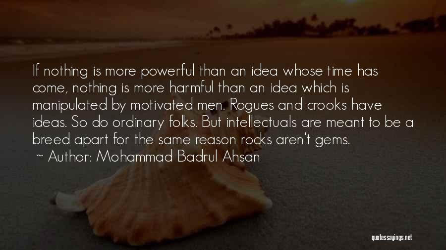 Mohammad Badrul Ahsan Quotes: If Nothing Is More Powerful Than An Idea Whose Time Has Come, Nothing Is More Harmful Than An Idea Which