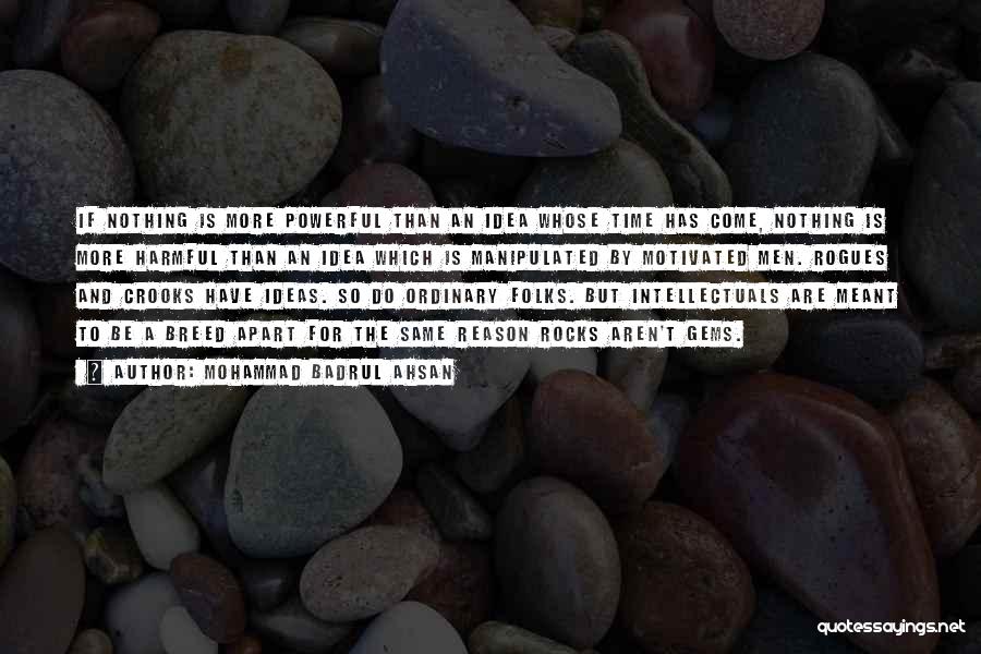 Mohammad Badrul Ahsan Quotes: If Nothing Is More Powerful Than An Idea Whose Time Has Come, Nothing Is More Harmful Than An Idea Which