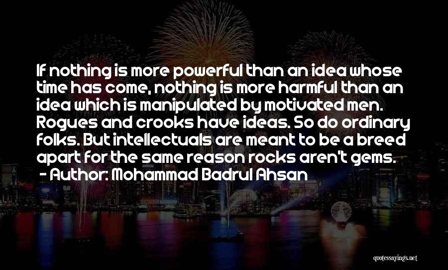 Mohammad Badrul Ahsan Quotes: If Nothing Is More Powerful Than An Idea Whose Time Has Come, Nothing Is More Harmful Than An Idea Which