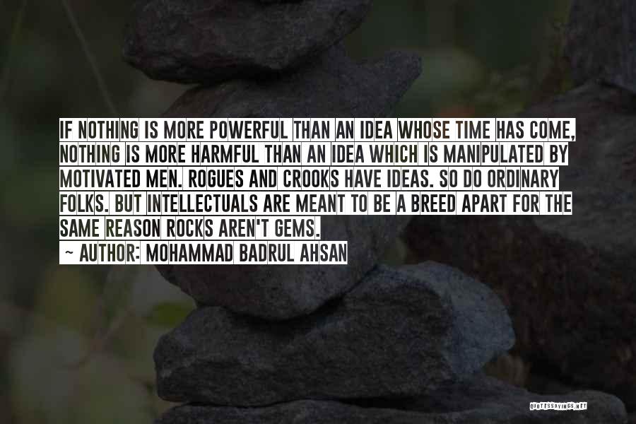 Mohammad Badrul Ahsan Quotes: If Nothing Is More Powerful Than An Idea Whose Time Has Come, Nothing Is More Harmful Than An Idea Which