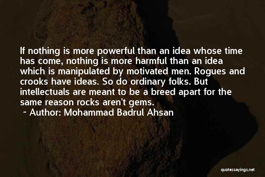 Mohammad Badrul Ahsan Quotes: If Nothing Is More Powerful Than An Idea Whose Time Has Come, Nothing Is More Harmful Than An Idea Which