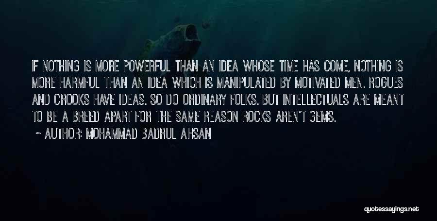 Mohammad Badrul Ahsan Quotes: If Nothing Is More Powerful Than An Idea Whose Time Has Come, Nothing Is More Harmful Than An Idea Which