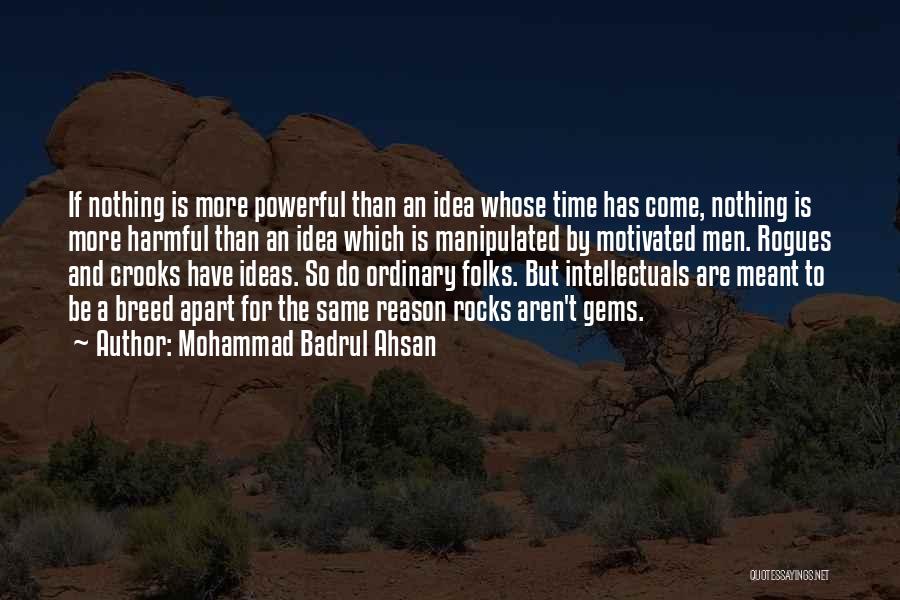 Mohammad Badrul Ahsan Quotes: If Nothing Is More Powerful Than An Idea Whose Time Has Come, Nothing Is More Harmful Than An Idea Which