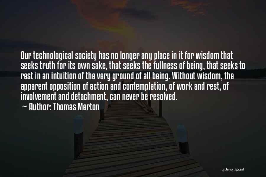 Thomas Merton Quotes: Our Technological Society Has No Longer Any Place In It For Wisdom That Seeks Truth For Its Own Sake, That