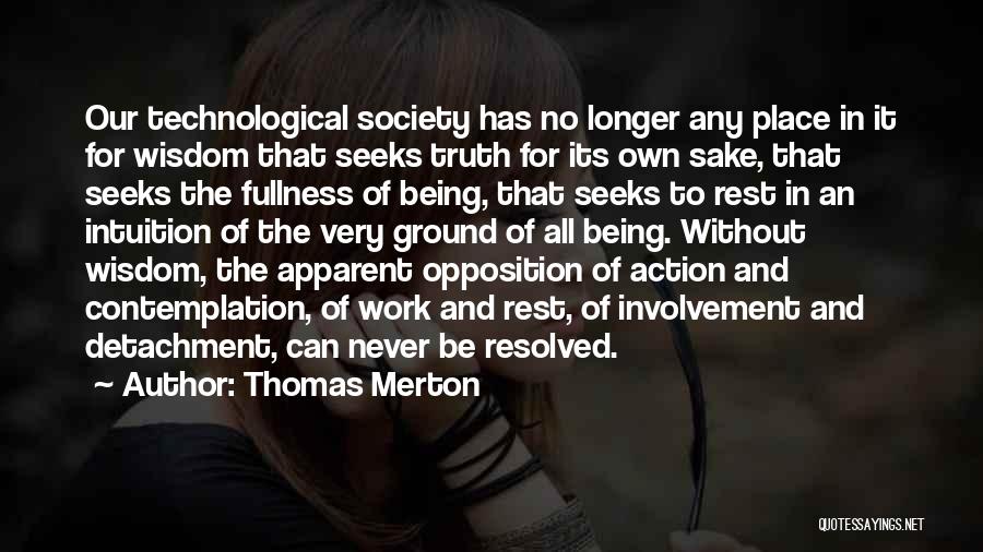 Thomas Merton Quotes: Our Technological Society Has No Longer Any Place In It For Wisdom That Seeks Truth For Its Own Sake, That