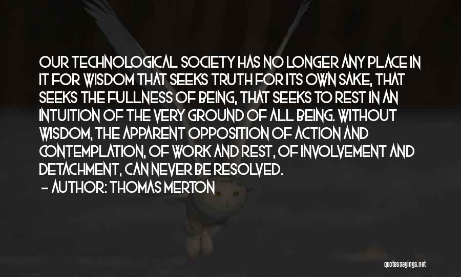 Thomas Merton Quotes: Our Technological Society Has No Longer Any Place In It For Wisdom That Seeks Truth For Its Own Sake, That