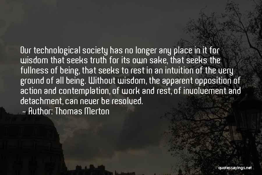 Thomas Merton Quotes: Our Technological Society Has No Longer Any Place In It For Wisdom That Seeks Truth For Its Own Sake, That