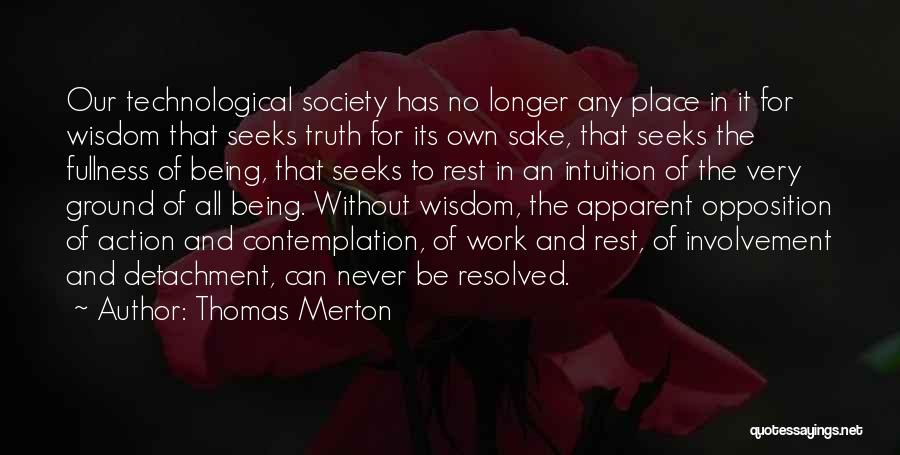 Thomas Merton Quotes: Our Technological Society Has No Longer Any Place In It For Wisdom That Seeks Truth For Its Own Sake, That