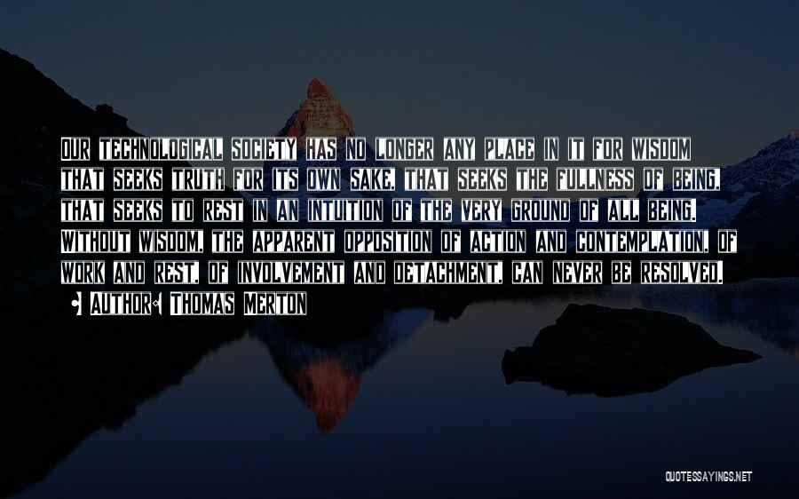 Thomas Merton Quotes: Our Technological Society Has No Longer Any Place In It For Wisdom That Seeks Truth For Its Own Sake, That