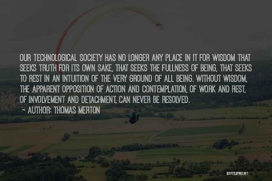 Thomas Merton Quotes: Our Technological Society Has No Longer Any Place In It For Wisdom That Seeks Truth For Its Own Sake, That