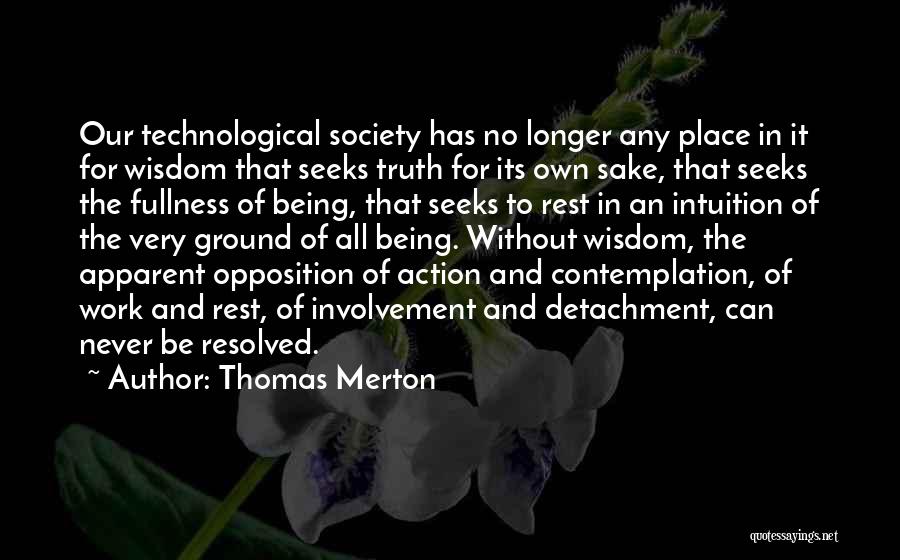 Thomas Merton Quotes: Our Technological Society Has No Longer Any Place In It For Wisdom That Seeks Truth For Its Own Sake, That