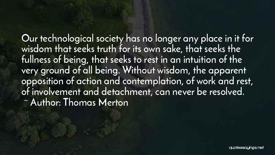 Thomas Merton Quotes: Our Technological Society Has No Longer Any Place In It For Wisdom That Seeks Truth For Its Own Sake, That