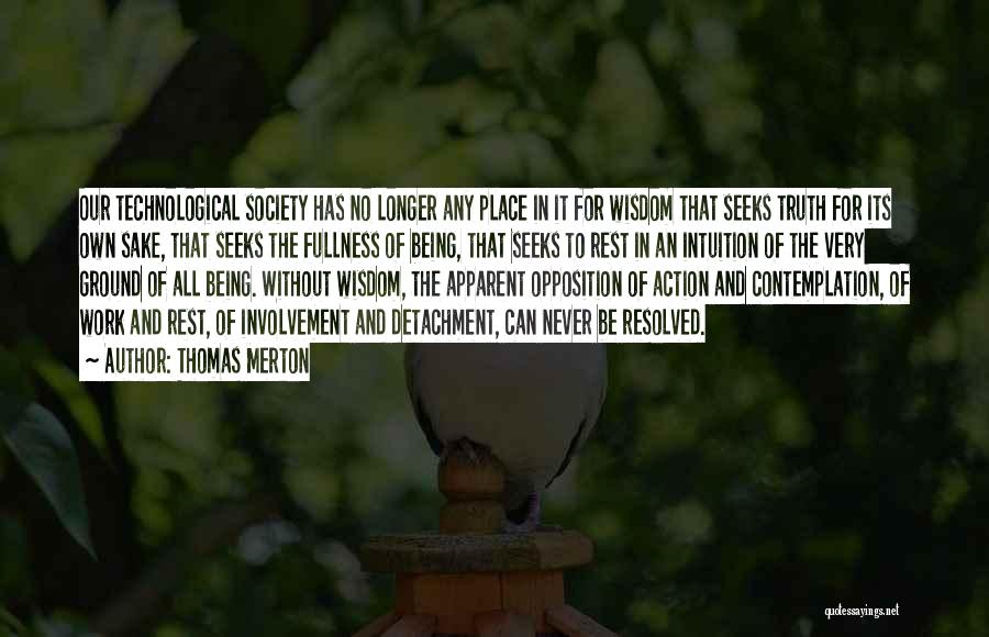 Thomas Merton Quotes: Our Technological Society Has No Longer Any Place In It For Wisdom That Seeks Truth For Its Own Sake, That