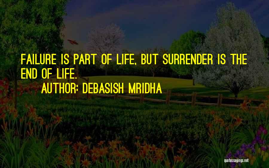 Debasish Mridha Quotes: Failure Is Part Of Life, But Surrender Is The End Of Life.