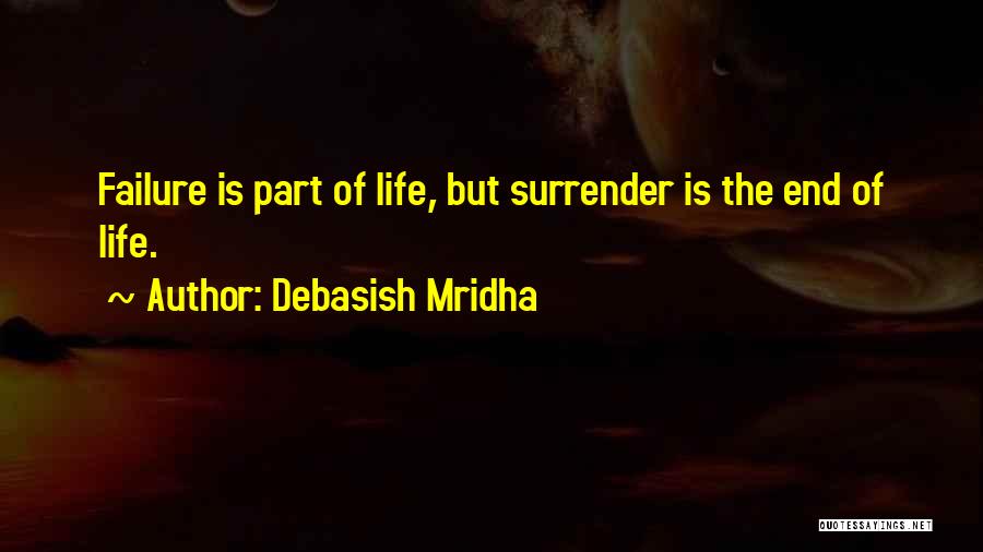 Debasish Mridha Quotes: Failure Is Part Of Life, But Surrender Is The End Of Life.