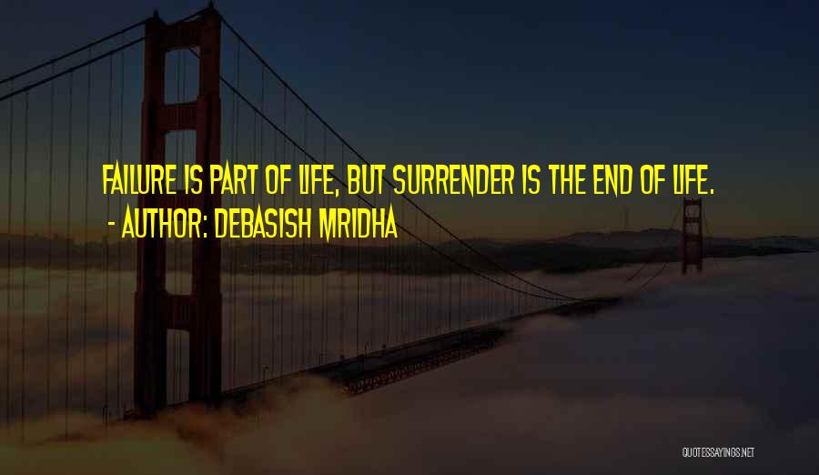 Debasish Mridha Quotes: Failure Is Part Of Life, But Surrender Is The End Of Life.