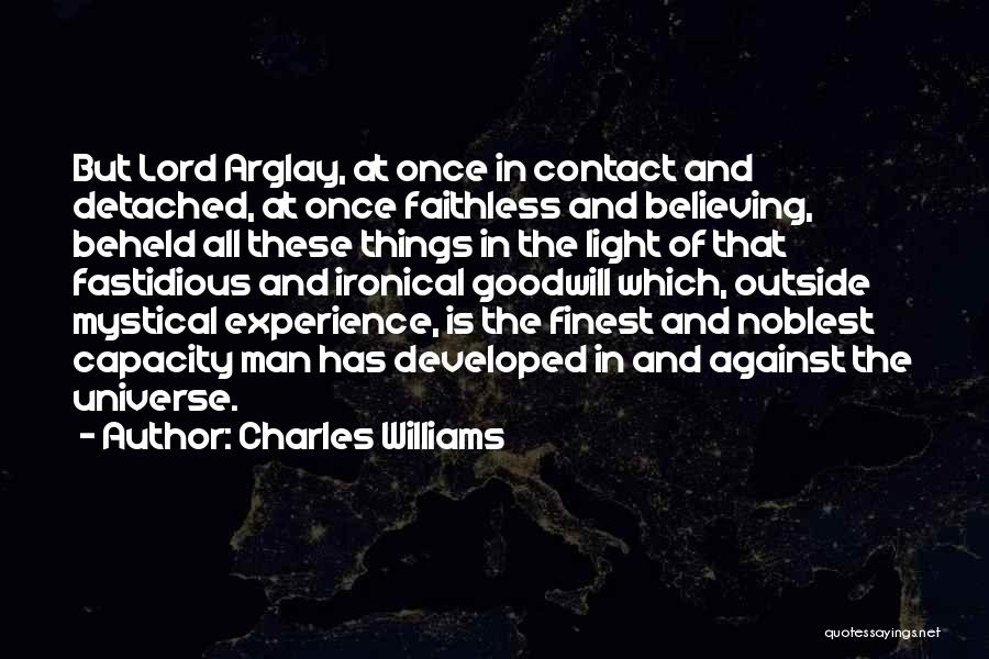 Charles Williams Quotes: But Lord Arglay, At Once In Contact And Detached, At Once Faithless And Believing, Beheld All These Things In The