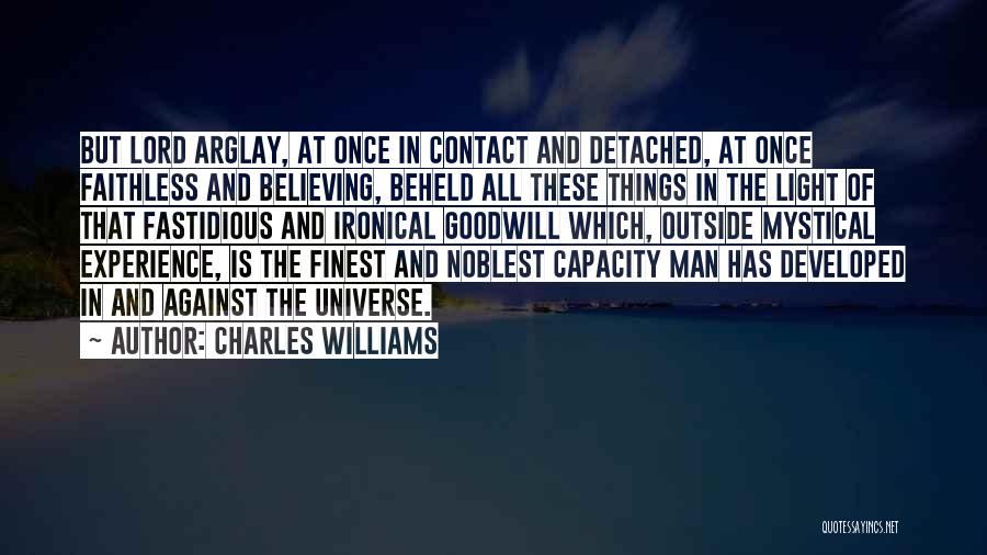 Charles Williams Quotes: But Lord Arglay, At Once In Contact And Detached, At Once Faithless And Believing, Beheld All These Things In The